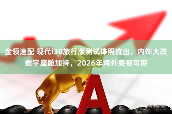金领速配 现代i30旅行版测试谍照流出，内饰大改数字座舱加持，2026年海外亮相可期