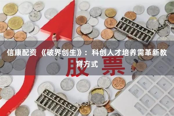 信康配资 《破界创生》：科创人才培养需革新教育方式