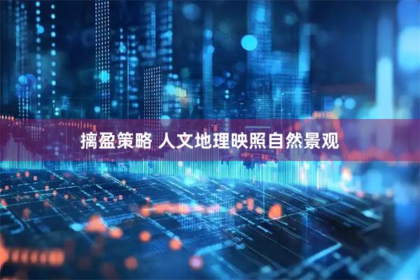 摛盈策略 人文地理映照自然景观