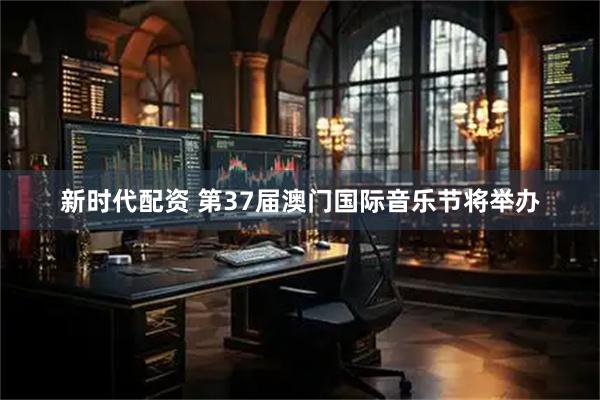 新时代配资 第37届澳门国际音乐节将举办