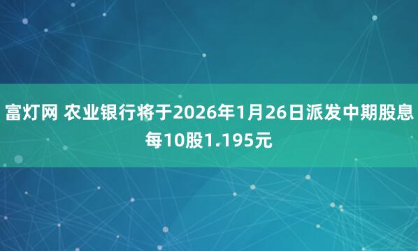 富灯网 农业银行将于2026年1月26日派发中期股息每10股1.195元